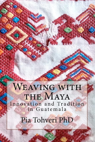 Weaving with the Maya Innovation and Tradition in Guatemala