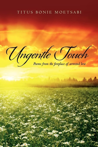 Ungentle Touch Poems from the Fireplace of Arrested Love