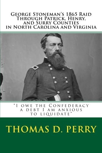 "I Owe the Confederacy a Debt I Am Anxious to Liquidate" George Stoneman's 1865 Raid Through Patrick, Henry, and Surry Counties in North Carolina and Virginia
