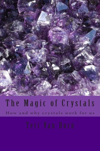 The Magic of Crystals How and Why Crystals Work for Us