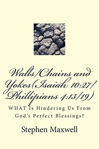 Walls/Chains and Yokes(Isaiah 10 27/Phillipians 4:13/19): WHAT Is Hindering Us From God's Perfect Blessings?