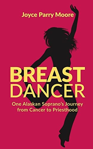 Breast Dancer One Alaskan Soprano's Journey from Cancer to Priesthood
