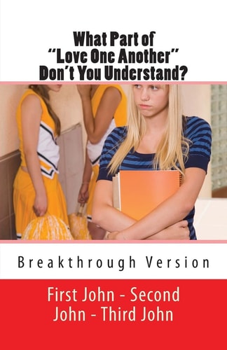What Part of "Love One Another" Don't You Understand? First John, Second John, and Third John - Breakthrough Version