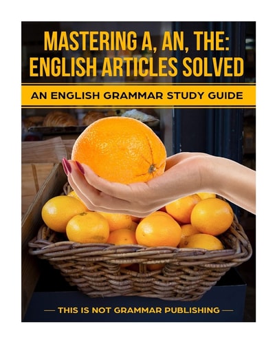 Mastering A, An, The - English Articles Solved An English Grammar Study Guide