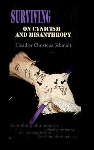 Surviving On Cynicism and Misanthropy Something of a Memoir About Growing Up and Learning To Love the Absurdity of Survival