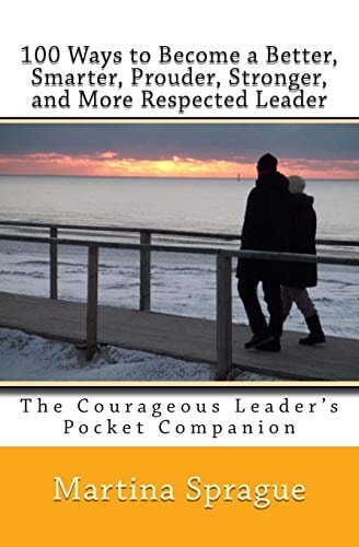 100 Ways to Become a Better, Smarter, Prouder Stronger, and More Respected Leader The Courageous Leader's Pocket Companion
