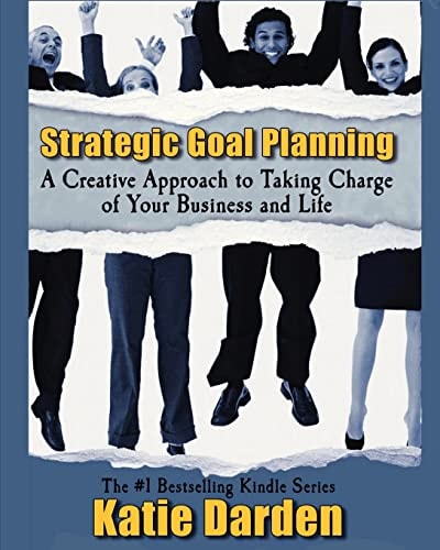 Strategic Goal Planning A Creative Approach to Taking Charge of Your Business and Life