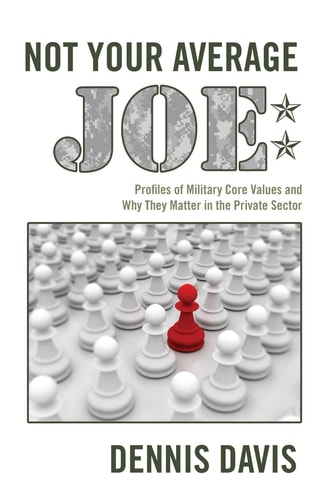 Not Your Average Joe Profiles of Military Core Values and Why They Matter in the Private Sector