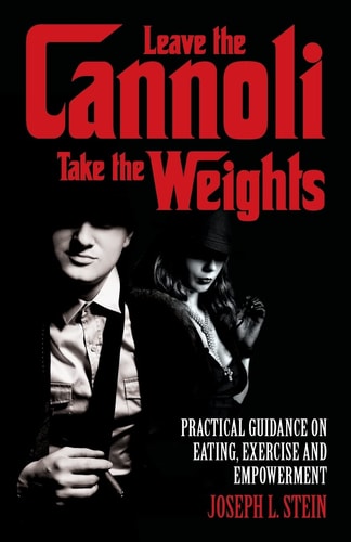 Leave the Cannoli, Take the Weights Practical Guidance on Eating, Exercise and Empowerment