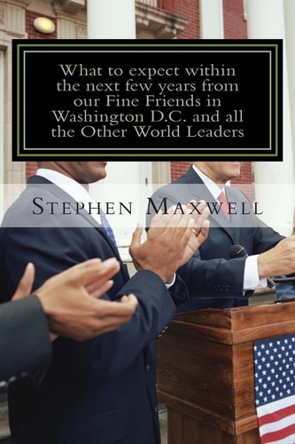 What to Expect Within the Next Few Years from Our Fine Friends in Washington D. C and All the Other World Be Ready for Heaven Or Be Ready for Hell!