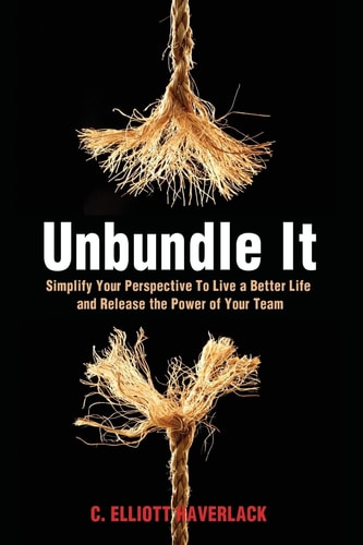 Unbundle It Simplify Your Perspective to Live a Better Life and Release the Power of Your Team