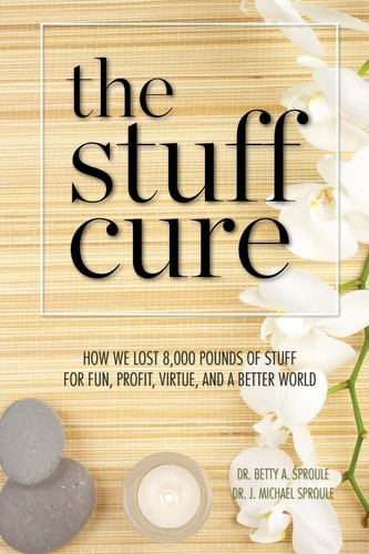 The Stuff Cure How We Lost 8,000 Pounds of Stuff for Fun, Profit, Virtue, and a Better World