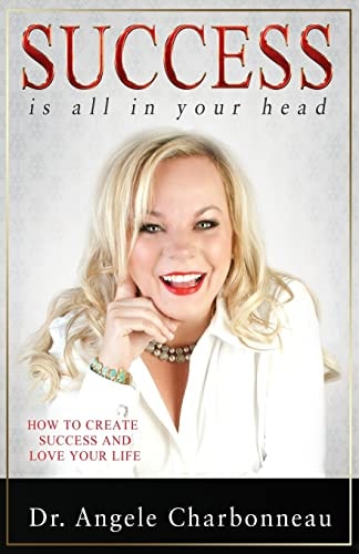 Success Is All In Your Head How to Create Success and Love Your Life