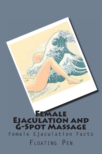 Female Ejaculation and G-Spot Massage Female Ejaculation Facts
