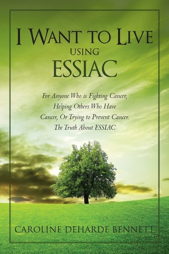 I Want to Live Using Essiac For Anyone Who Is Fighting Cancer, Helping Others Who Have Cancer, Or Trying to Prevent Cancer. the Truth about Essiac