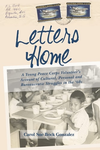 Letters Home A Young Peace Corps Volunteer's Account of Personal, Cultural, and Bureaucratic Struggles in The '60s