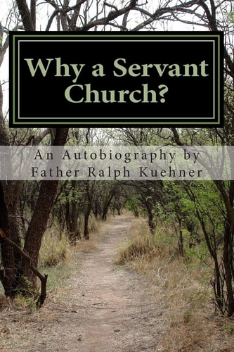Why a Servant Church? An Autobiography by Father Ralph Kuehner