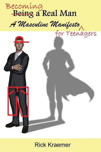 Becoming a Real Man A Masculine Manifesto for Teenagers