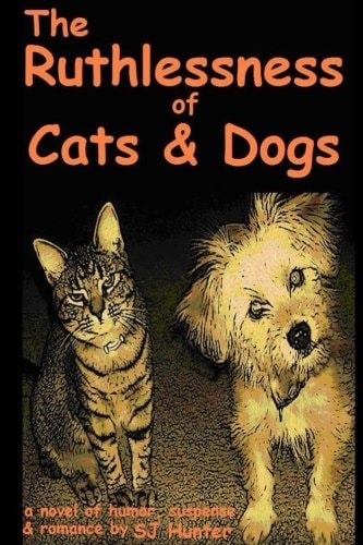 The Ruthlessness of Cats and Dogs - Of Course a Novel. (Cats and Dogs Aren't Ruthless. Are They?)