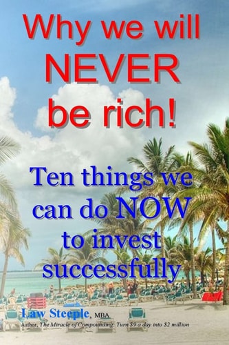 Why We Will NEVER be Rich! Ten Things We Can Do NOW to Invest Successfully