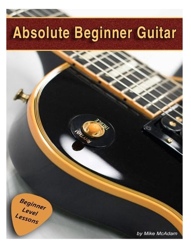 Absolute Beginner Guitar The Beginners Guide to Guitar Mastery!