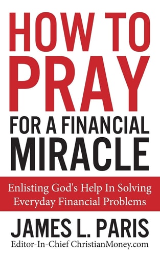 How to Pray for a Financial Miracle Enlisting God's Help in Solving Everyday Financial Problems