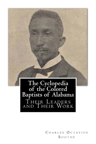 The Cyclopedia of the Colored Baptists of Alabama Their Leaders and Their Work