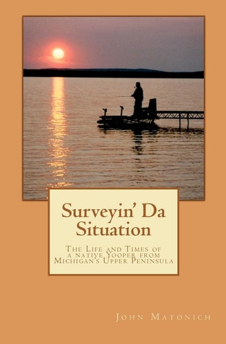 Surveyin' Da Situation The Life and Times of a Native Yooper from Michigan's Upper Peninsula.