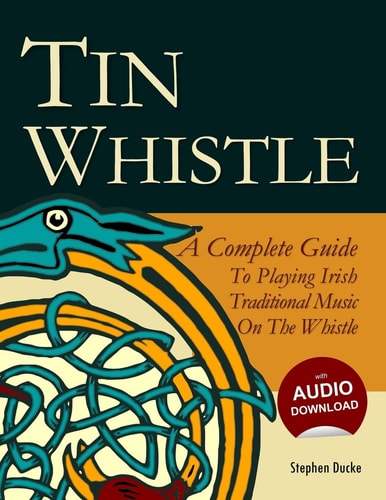Tin Whistle - a Complete Guide to Playing Irish Traditional Music on the Whistle