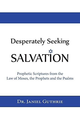 Desperately Seeking Salvation Prophetic Scriptures from the Law of Moses, the Prophets and the Psalms