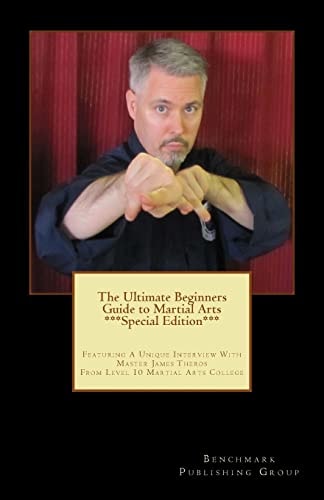 The Ultimate Beginners Guide to Martial Arts ***Special Edition*** Featuring A Unique Interview With Master James Theros From Level 10 Martial Arts College