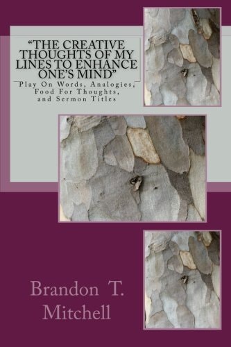 "The Creative Thoughts Of My Lines To Enhance One's Mind" Play On Words, Analogies, Food For Thoughts, and Sermon Titles