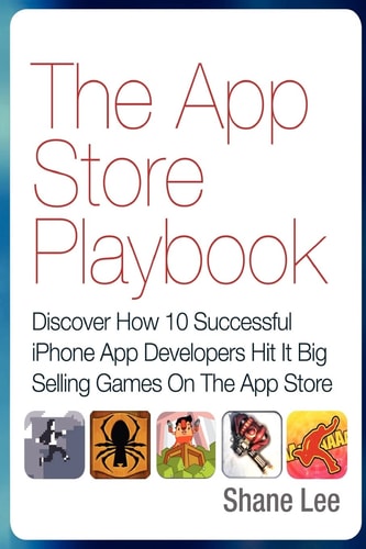 The App Store Playbook Discover How 10 Successful IPhone App Developers Hit It Big Selling Games On The App Store