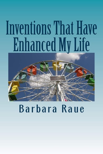 Inventions That Have Enhanced My Life The Life and Times of Barbara