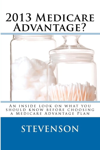 2013 Medicare Advantage? An Inside Look on What You Should Know Before Choosing a Medicare Advantage Plan