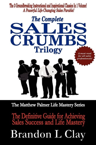 The Complete Sales Crumbs Trilogy The Definitive Guide for Achieving Sales Success and Life Mastery