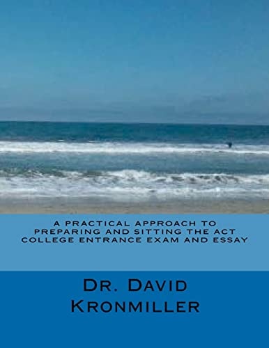 A Practical Approach to Preparing and Sitting the ACT College Entrance Exam and Essay