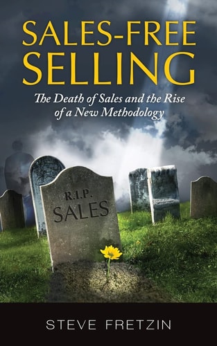 Sales-Free Selling The Death of Sales and the Rise of a New Methodology
