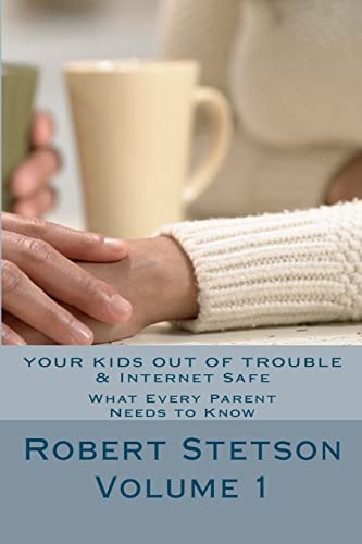 Your Kids Out of Trouble and Internet Safe What Every Good Parent Should Know