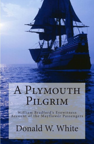 A Plymouth Pilgrim William Bradford's Eyewitness Account of the Mayflower Passengers