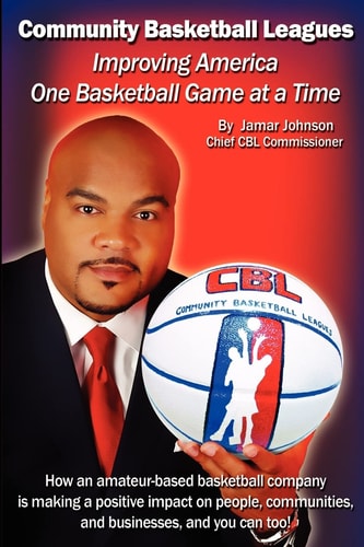 Improving America One Basketball Game at a Time How an Amateur-Based Basketball Company Is Making a Positive Impact on People, Communities, and Business, and You Can Too!