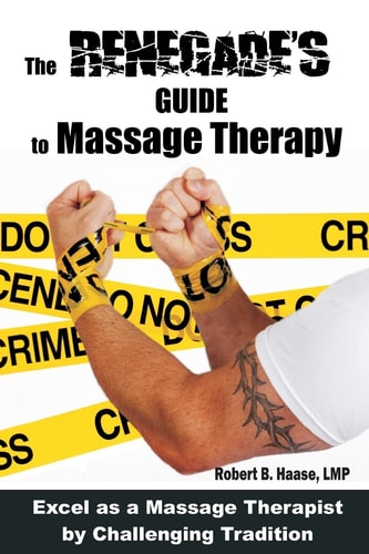 The Renegade's Guide to Massage Therapy Excel as a Massage Therapist by Challenging Tradition