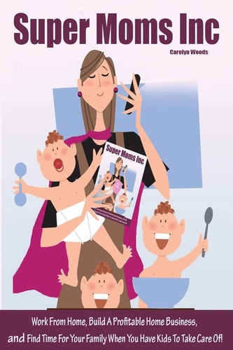 Super Moms Inc. Work From Home, Build A Profitable Home Business, And Find Time For Your Family When You Have Kids To Take Care Of!