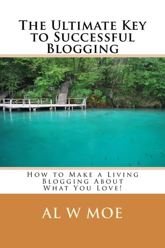 The Ultimate Key to Successful Blogging How to Make a Living Blogging about What You Love!