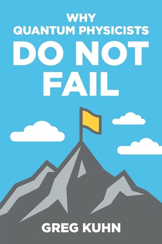 Why Quantum Physicists Do Not Fail Learn the Secrets of Achieving Almost Anything Your Heart Desires