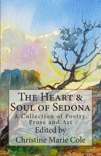 The Heart and Soul of Sedona A Collection of Poetry, Prose, and Art