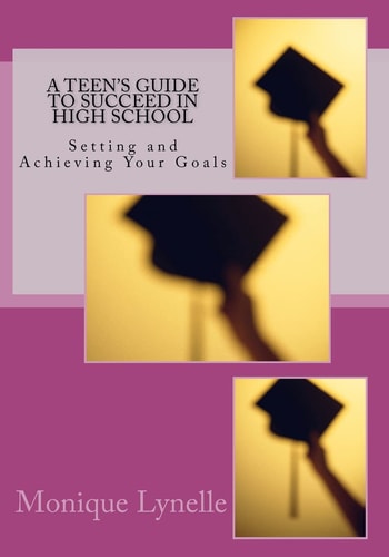 A Teen's Guide to Succeed in High School Setting and Achieving Your Goals