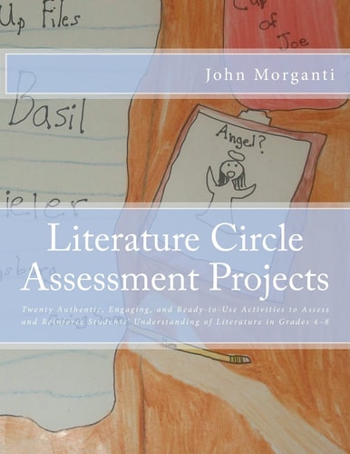 Literature Circle Assessment Projects Twenty Authentic, Engaging, and Ready-To-Use Activities to Assess and Reinforce Students' Understanding of Literature in Grades 4-8