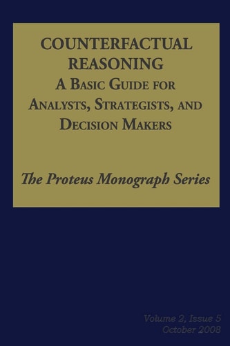 Counterfactual Reasoning: a Basic Guide for Analysts, Strategists, and Decision Makers The Proteus Monograph Series - Volume 2, Issue 5