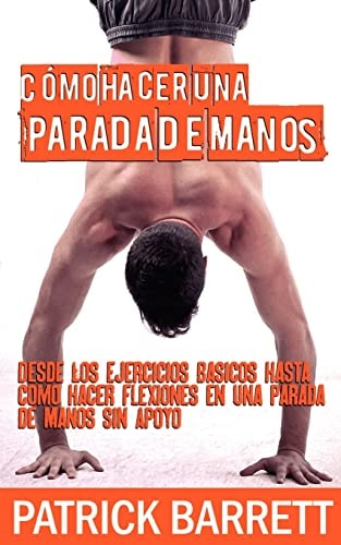 Cómo Hacer Una Parada de Manos Desde Los Ejercicios Básicos Hasta Las Flexiones en Parada de Manos Sin Apoyo (Spanish Edition)